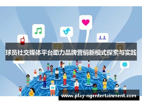 球员社交媒体平台助力品牌营销新模式探索与实践