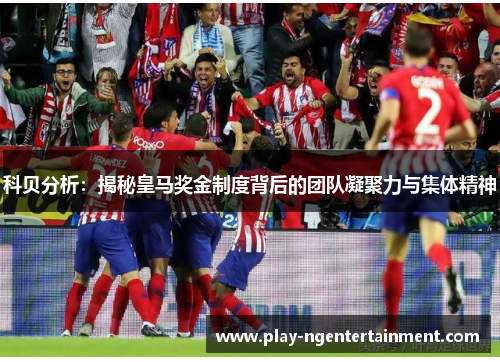 科贝分析：揭秘皇马奖金制度背后的团队凝聚力与集体精神