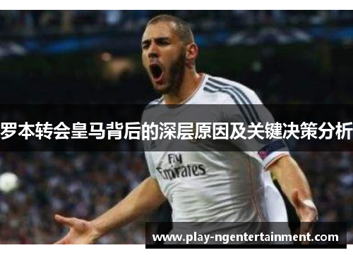 罗本转会皇马背后的深层原因及关键决策分析