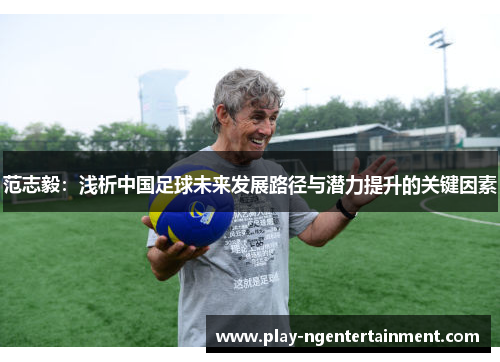 范志毅：浅析中国足球未来发展路径与潜力提升的关键因素
