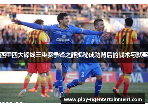 西甲四大锋线三重奏争锋之路揭秘成功背后的战术与默契