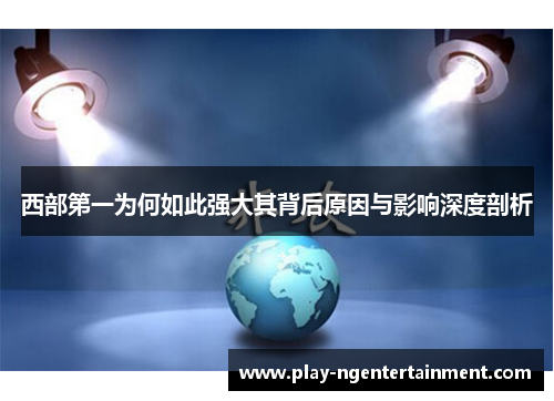 西部第一为何如此强大其背后原因与影响深度剖析