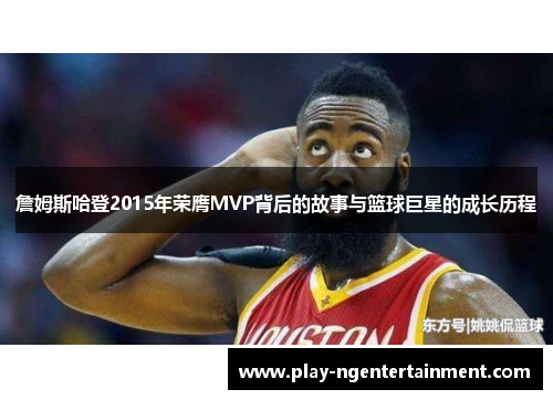 詹姆斯哈登2015年荣膺MVP背后的故事与篮球巨星的成长历程