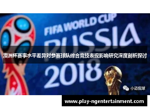 澳洲杯赛事水平差异对参赛球队综合竞技表现影响研究深度剖析探讨 澳洲杯赛事水平差异对参赛球队综合竞技表现影响研究深度剖析探讨