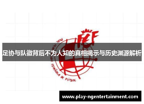 足协与队徽背后不为人知的真相揭示与历史渊源解析