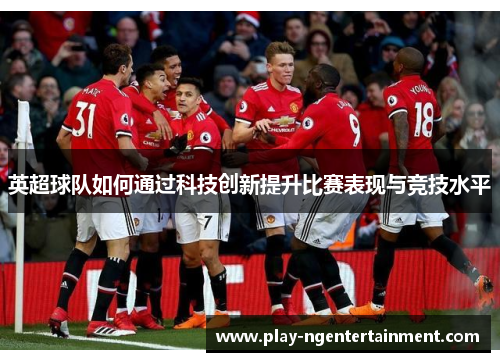 英超球队如何通过科技创新提升比赛表现与竞技水平