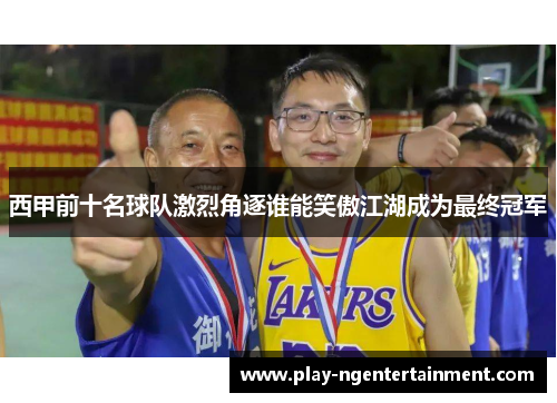 西甲前十名球队激烈角逐谁能笑傲江湖成为最终冠军