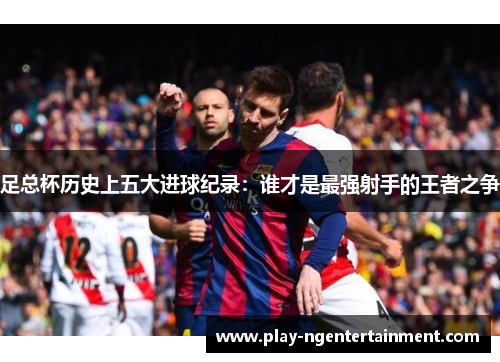 足总杯历史上五大进球纪录：谁才是最强射手的王者之争