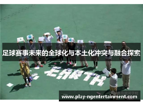 足球赛事未来的全球化与本土化冲突与融合探索