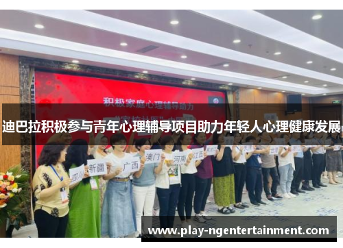 迪巴拉积极参与青年心理辅导项目助力年轻人心理健康发展