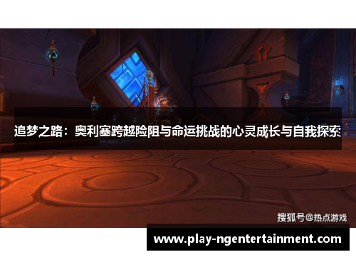 追梦之路：奥利塞跨越险阻与命运挑战的心灵成长与自我探索