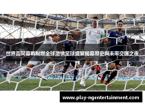 世界盃開幕戰點燃全球激情足球盛宴揭幕歷史與未來交匯之夜