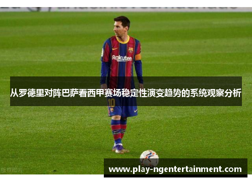 从罗德里对阵巴萨看西甲赛场稳定性演变趋势的系统观察分析
