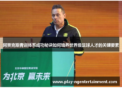 阿贾克斯青训体系成功秘诀如何培养世界级足球人才的关键要素 阿贾克斯青训体系成功秘诀如何培养世界级足球人才的关键要素