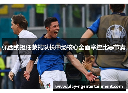 佩西纳担任蒙扎队长中场核心全面掌控比赛节奏 佩西纳担任蒙扎队长中场核心全面掌控比赛节奏