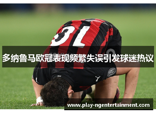 多纳鲁马欧冠表现频繁失误引发球迷热议 多纳鲁马欧冠表现频繁失误引发球迷热议